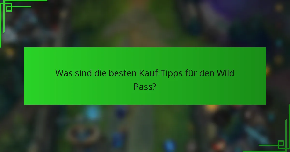 Was sind die besten Kauf-Tipps für den Wild Pass?