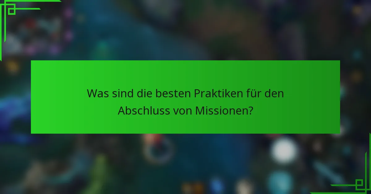 Was sind die besten Praktiken für den Abschluss von Missionen?
