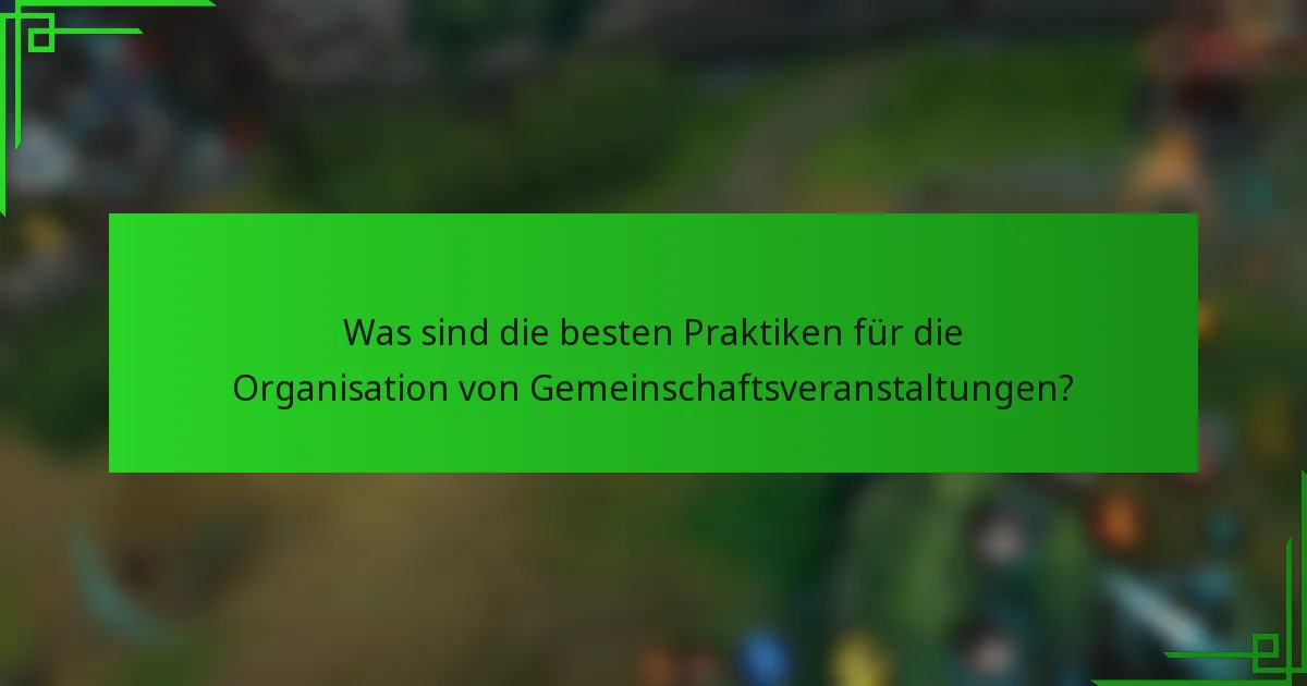 Was sind die besten Praktiken für die Organisation von Gemeinschaftsveranstaltungen?