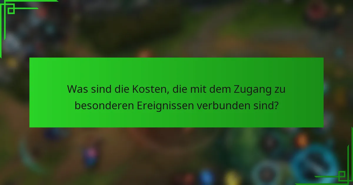Was sind die Kosten, die mit dem Zugang zu besonderen Ereignissen verbunden sind?