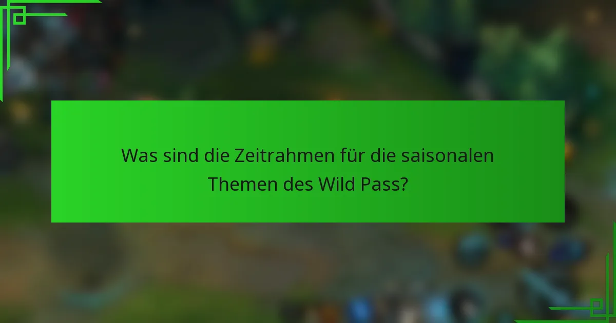 Was sind die Zeitrahmen für die saisonalen Themen des Wild Pass?