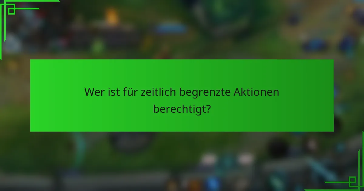 Wer ist für zeitlich begrenzte Aktionen berechtigt?