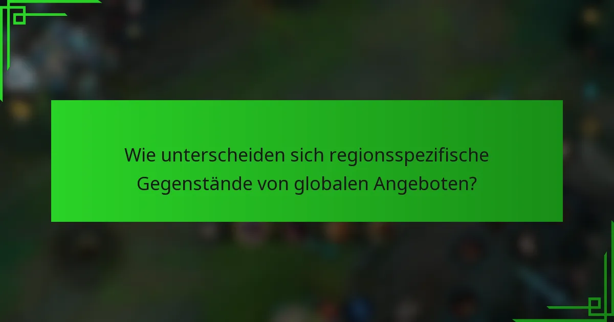 Wie unterscheiden sich regionsspezifische Gegenstände von globalen Angeboten?