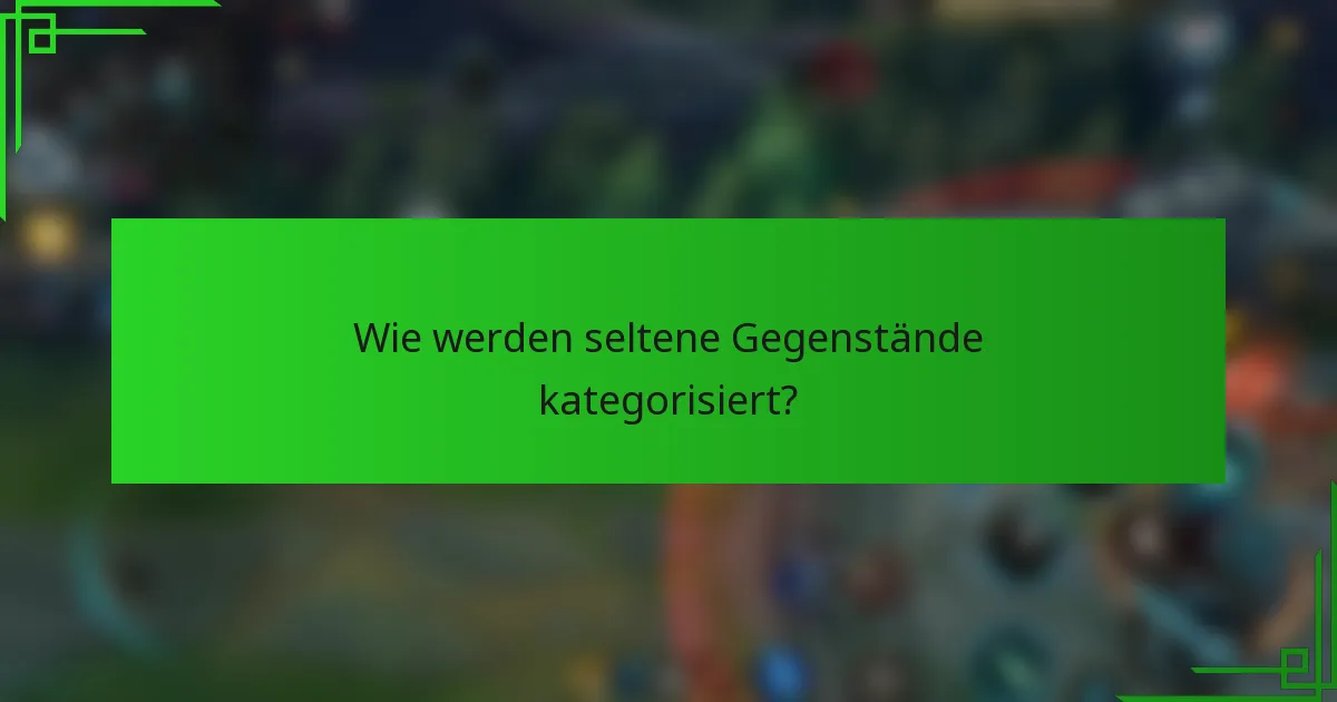 Wie werden seltene Gegenstände kategorisiert?