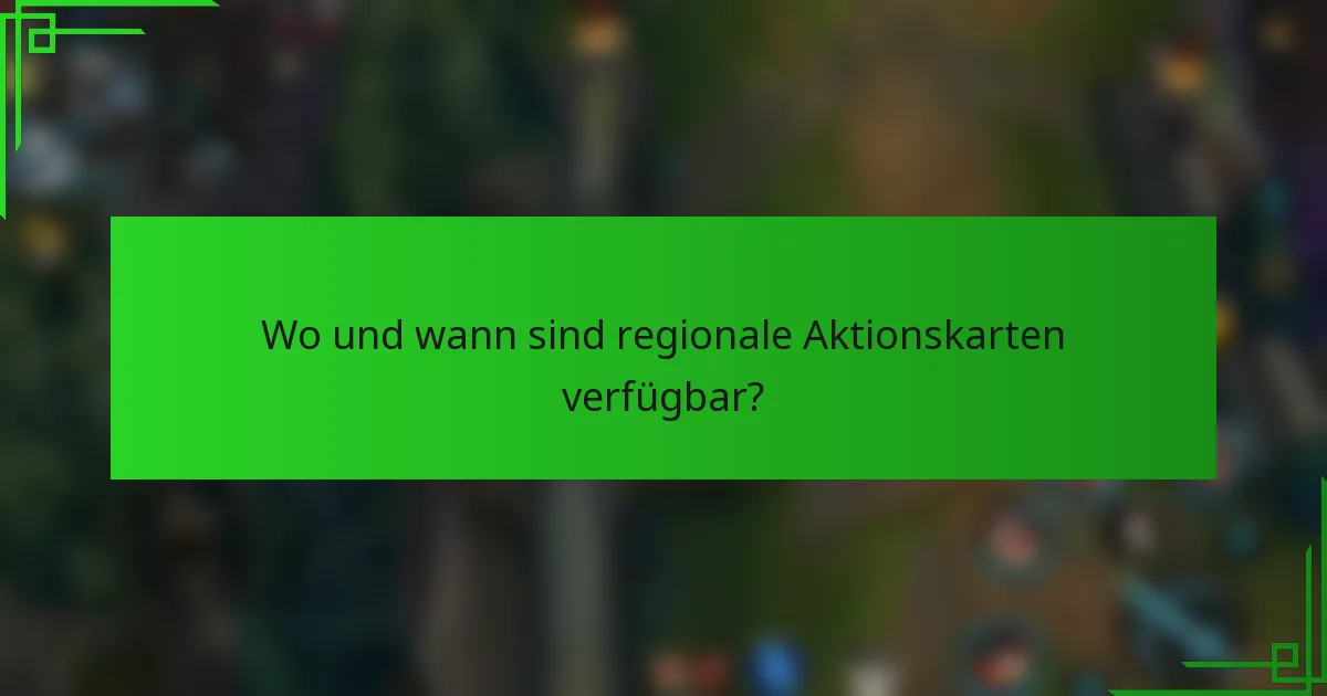 Wo und wann sind regionale Aktionskarten verfügbar?